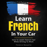 Learn French in Your Car: How to Learn French Fast While Driving to Work (Unabridged)