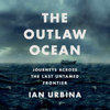 The Outlaw Ocean: Journeys Across the Last Untamed Frontier (Unabridged) - Ian Urbina