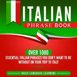 Italian Phrase Book: Over 1000 Essential Italian Phrases You Don't Want to Be Without on Your Trip to Italy (Unabridged)
