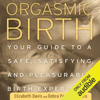 Orgasmic Birth: Your Guide to a Safe, Satisfying, and Pleasurable Birth Experience (Unabridged) - Elizabeth Davis & Debra Pascali-Bonaro