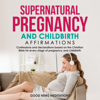 Supernatural Pregnancy and Childbirth Affirmations: Confessions and declarations based on the Christian Bible for every stage of pregnancy and childbirth - Good News Meditations