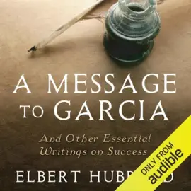 A Message to Garcia: And Other Essential Writings on Success (Unabridged)