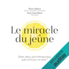 Le miracle du jeûne. Diètes, détox, jeûne thérapeutique, quels choix pour ma santé ? - Pierre Lefebvre & Anne-Claire Méret