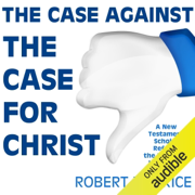 The Case Against the Case for Christ: A New Testament Scholar Refutes the Reverend Lee Strobel (Unabridged)