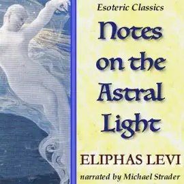 Notes on the Astral Light: Esoteric Classics (Unabridged)