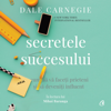 Secretele succesului: Cum să vă faceţi prieteni şi să deveniţi influent - Dale Carnegie