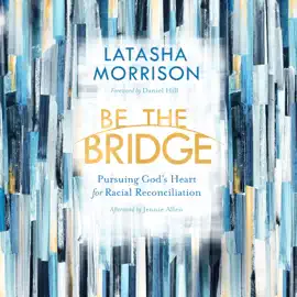 Be the Bridge: Pursuing God's Heart for Racial Reconciliation (Unabridged)