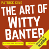 The Art of Witty Banter: Be Clever, Be Quick, Be Interesting - Create Captivating Conversation (Unabridged) - Patrick King