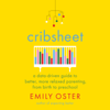 Cribsheet: A Data-Driven Guide to Better, More Relaxed Parenting, from Birth to Preschool (Unabridged) - Emily Oster