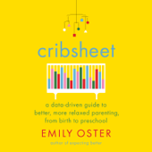 Cribsheet: A Data-Driven Guide to Better, More Relaxed Parenting, from Birth to Preschool (Unabridged) - Emily Oster