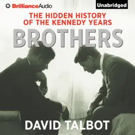Brothers: The Hidden History of the Kennedy Years (Unabridged)