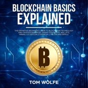 Blockchain Basics Explained: The Definitive Beginner's Guide to Blockchain Technology and Cryptocurrencies, Smart Contracts, Wallets, Mining, ICO, Bitcoin, Ethereum, Litecoin and Ripple. (Unabridged) - Tom Wolfe