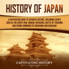 History of Japan: A Captivating Guide to Japanese History, Including Events Such as the Genpei War, Mongol Invasions, Battle of Tsushima, and Atomic Bombings of Hiroshima and Nagasaki (Unabridged) - Captivating History