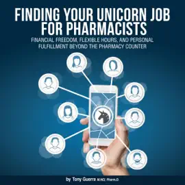 Finding Your Unicorn Job for Pharmacists: Financial Freedom, Flexible Hours, and Personal Fulfillment Beyond the Pharmacy Counter (Unabridged)