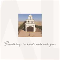 BREATHING IS HARD WITHOUT YOU