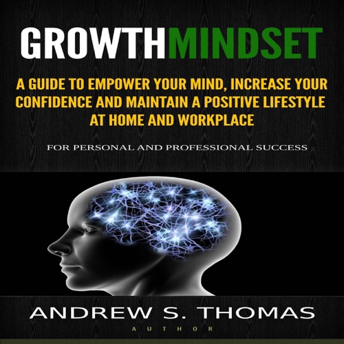 Growth Mindset: A Guide to Empower Your Mind, Increase Your Confidence and Maintain a Positive Lifestyle at Home and Workplace (Unabridged) cover