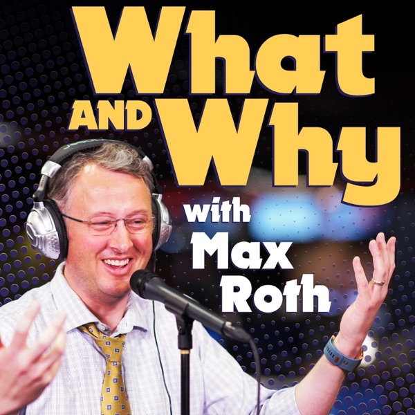What and Why with Max Roth What and Why with Max Roth