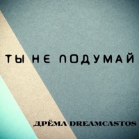 Ты не подумай - Single - Дрёма DREAMCASTOS