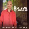 Marquinhos Seabra - Eu Vou Te Adorar