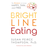 Bright Line Eating: The Science of Living Happy, Thin & Free (Unabridged) - Susan Peirce Thompson, Ph.D.
