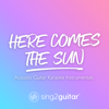 Here Comes the Sun (Higher Key) [Originally Performed by the Beatles] [Acoustic Guitar Karaoke] - Sing2Guitar