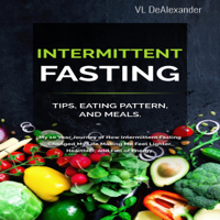 V L DeAlexander - Intermittent Fasting: Tips, Eating Pattern, and Meals, My 10-Year Journey of How Intermittent Fasting Changed My Life Making Me Feel Lighter, Healthier, and Full of Energy (Unabridged) artwork