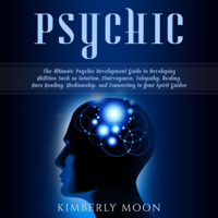 Kimberly Moon - Psychic: The Ultimate Psychic Development Guide to Developing Abilities Such as Intuition, Clairvoyance, Telepathy, Healing, Aura Reading, Mediumship, and Connecting to Your Spirit Guides (Unabridged) artwork