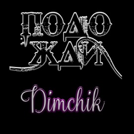 Подожди Dimchik