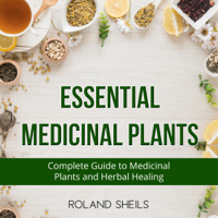 Roland Sheils - Essential Medicinal Plants: The Complete Guide to Medicinal Plants and Herbal Healing (Unabridged) artwork