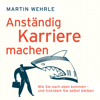 Anständig Karriere machen - Wie Sie nach oben kommen - und trotzdem Sie selbst bleiben (Ungekürzt) - Martin Wehrle