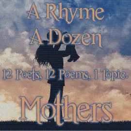 A Rhyme A Dozen ― Mothers: 12 Poets, 12 Poems, 1 Topic