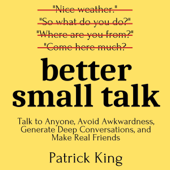 Better Small Talk: Talk to Anyone, Avoid Awkwardness, Generate Deep Conversations, and Make Real Friends (Unabridged) - Patrick King Cover Art