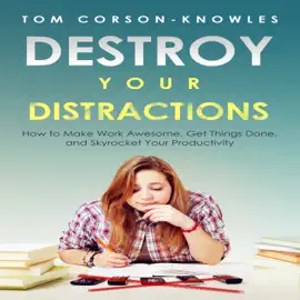 Destroy Your Distractions: How to Make Work Awesome, Get Things Done, and Skyrocket Your Productivity, Time Management, Book 1 (Unabridged)