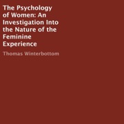 The Psychology of Women: An Investigation into the Nature of the Feminine Experience (Unabridged) - Thomas Winterbottom