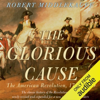 The Glorious Cause: The American Revolution: 1763-1789 (Unabridged) - Robert Middlekauff