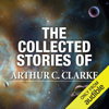 The Collected Stories of Arthur C. Clarke (Unabridged) - Arthur C. Clarke