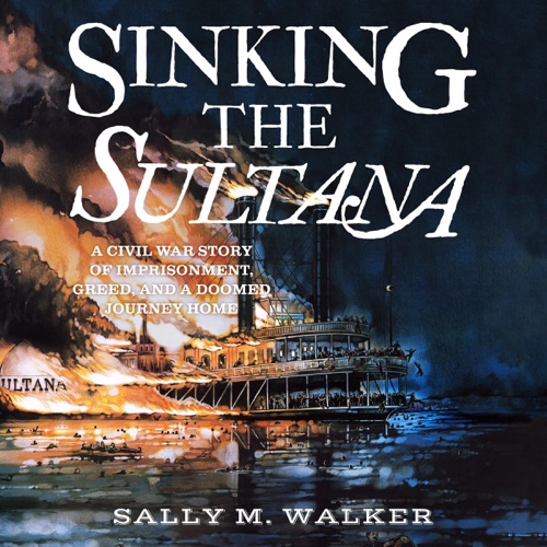 Sinking the Sultana: A Civil War Story of Imprisonment, Greed, and a Doomed Journey Home (Unabridged) cover