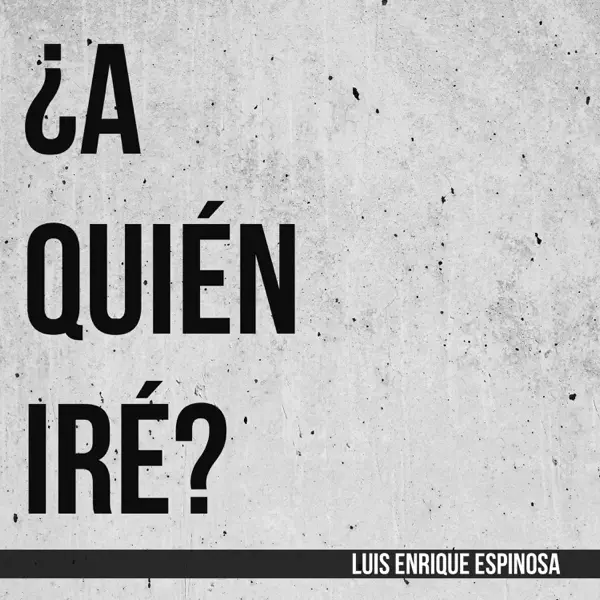 ¿A Quién Iré? — Luis Enrique Espinosa