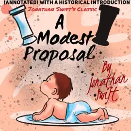Jonathan Swift's Classic: A Modest Proposal (Annotated) with a Historical Introduction (Unabridged)