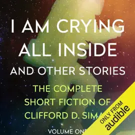 I Am Crying All Inside: And Other Stories (The Complete Short Fiction of Clifford D. Simak, Book 1) (Unabridged)