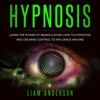 Hypnosis: Learn the Power of Manipulation, How to Hypnotize and Use Mind Control to Influence Anyone (Unabridged) - Liam Anderson