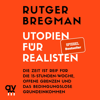 Utopien für Realisten: Die Zeit ist reif für die 15-Stunden-Woche, offene Grenzen und das bedingungslose Grundeinkommen - Rutger Bregman