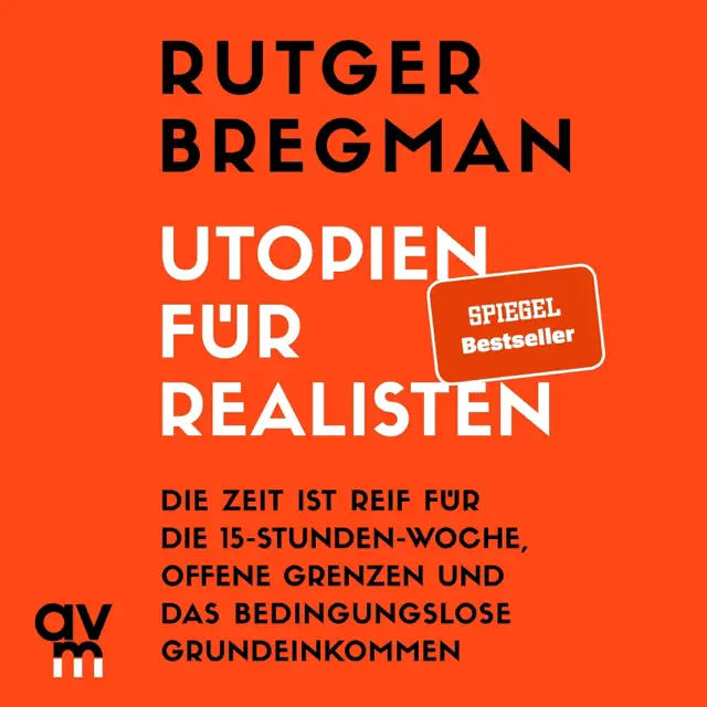 Utopien für Realisten: Die Zeit ist reif für die 15-Stunden-Woche, offene Grenzen und das bedingungslose Grundeinkommen