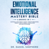 Emotional Intelligence Mastery Bible: 6 Books in 1 - Emotional Intelligence, Empath, Cognitive Behavioral Therapy, Mental Models, Manipulation, Dark Psychology (Unabridged) - Dr. Daniel Shepherd Cover Art