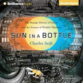 Sun in a Bottle: The Strange History of Fusion and the Science of Wishful Thinking (Unabridged)