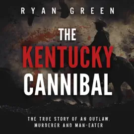 The Kentucky Cannibal: The True Story of an Outlaw, Murderer and Man-Eater: True Crime (Unabridged)