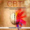 CBT: A Guide to Practicing Cognitive Behavioral Therapy and Overcoming Anxiety and Fear (Unabridged) - Steven Mark Sharon