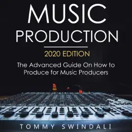Music Production, 2020 Edition: The Advanced Guide on How to Produce for Music Producers (Unabridged)