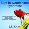 Alice in Wonderland Syndrome: Experiencing Complex PTSD, Trauma, Anxiety, Depersonalization, Derealization, and Migraines: Transcend Mediocrity, Book 101 (Unabridged) - J.B. Snow