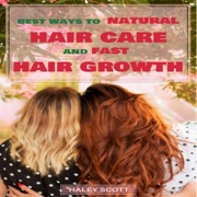 Hair Care: Best Ways to Natural Hair Care and Fast Hair Growth (Unabridged) - Haley Scott